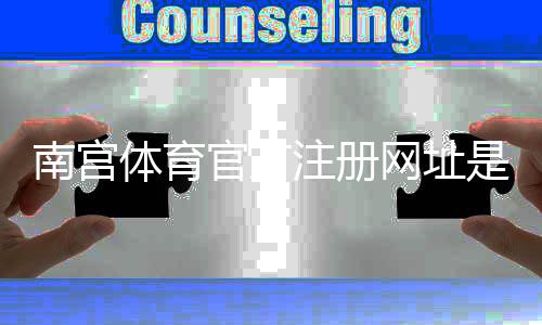 南宫体育官方注册网址是什么？新手注册流程、登录与安全验证全攻略