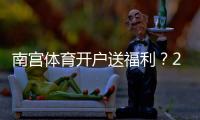 南宫体育开户送福利？2026最新注册优惠、领取步骤与注意事项一看就懂