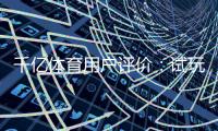 千亿体育用户评价：试玩体验如何？