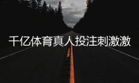 千亿体育真人投注刺激激情大挑战