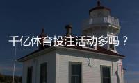 千亿体育投注活动多吗？：最新数据揭晓