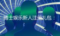 博士娱乐新人注册礼包：首存礼金与免费旋转等你拿