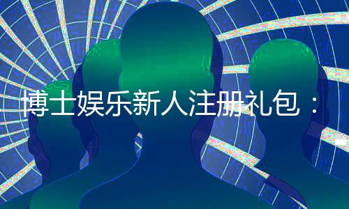博士娱乐新人注册礼包：首存礼金与免费旋转等你拿
