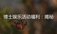 博士娱乐活动福利：揭秘博士专属的高端娱乐特权与福利