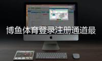 博鱼体育登录注册通道最新教程：新手快速注册、登录与常见问题解答