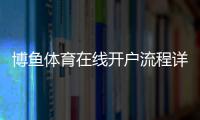 博鱼体育在线开户流程详解：新手注册、身份认证与常见问题