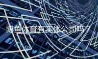 博鱼体育有实体公司吗？真相揭秘与官方资质核查方法