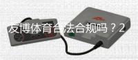 友博体育合法合规吗？2026最新监管解读与用户风险提示