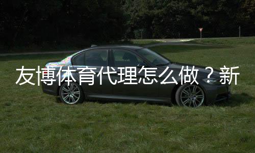 友博体育代理怎么做？新手入门、注册流程与推广变现全攻略