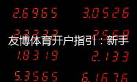 友博体育开户指引：新手注册流程、实名认证与充值提现全攻略