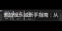 凯旋娱乐城新手指南：从注册到赢钱的完整攻略