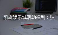 凯旋娱乐城活动福利：独家优惠与惊喜礼包等你来拿
