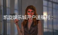 凯旋娱乐城开户送福利：新会员专享豪礼首存即赠888元彩金