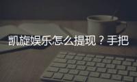 凯旋娱乐怎么提现？手把手教你快速到账技巧