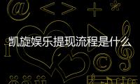 凯旋娱乐提现流程是什么？3分钟教你快速到账