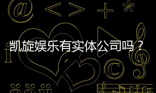 凯旋娱乐有实体公司吗？深入解析其线下运营与资质背景