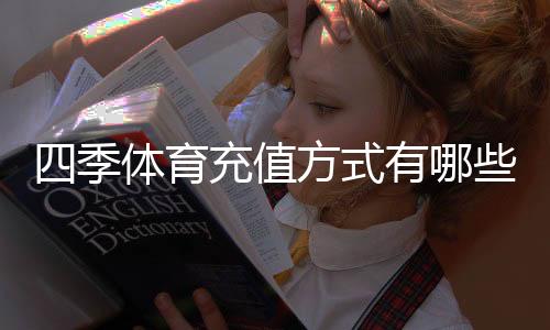 四季体育充值方式有哪些？充值渠道、步骤与注意事项详解