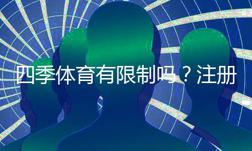四季体育有限制吗？注册、投注与提现限制全面解析