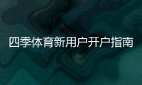四季体育新用户开户指南：注册流程、实名认证与首充详细教程
