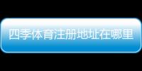 四季体育注册地址在哪里？官网入口、注册流程与常见问题详解
