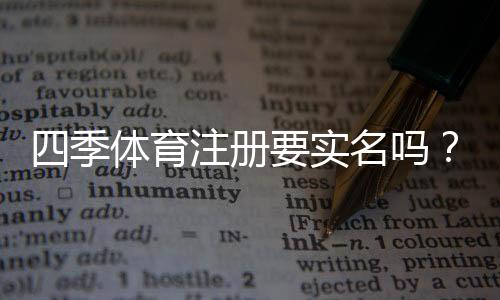 四季体育注册要实名吗？实名注册流程、所需资料与隐私安全详解