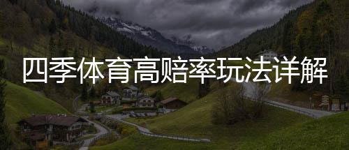 四季体育高赔率玩法详解:新手入门、投注技巧与风险控制