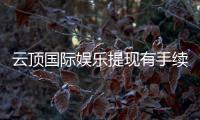 云顶国际娱乐提现有手续费吗?手续费标准及到账时间详解