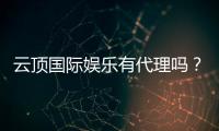 云顶国际娱乐有代理吗？全面解析代理加盟政策与优势