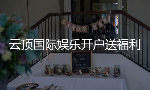 云顶国际娱乐开户送福利：新会员专享豪礼与高额返水