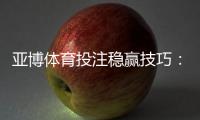 亚博体育投注稳赢技巧：新手必看实战策略与资金管理