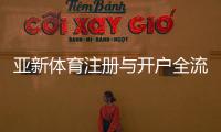 亚新体育注册与开户全流程：新手详细教程、操作步骤与常见问题解答