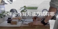 今年会体育充值方式有哪些？支付宝微信银行卡等支付渠道与安全操作指南