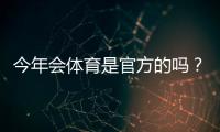 今年会体育是官方的吗？官方资质核查、平台背景与辨别真伪全解析