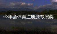 今年会体育注册送专属奖励：新手注册领取流程与注意事项详解