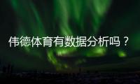 伟德体育有数据分析吗？详解平台数据功能、使用方法与实战案例