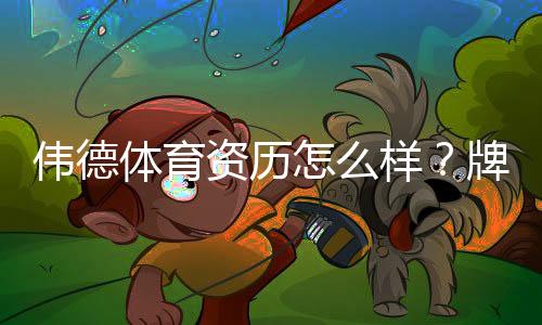 伟德体育资历怎么样?牌照资质、资金安全与用户口碑全面评测