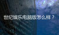世纪娱乐电脑版怎么样？资深玩家带你全面评测体验