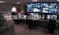 世纪娱乐怎么注册？手把手教你快速完成账号开通