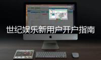 世纪娱乐新用户开户指南：轻松注册享首存优惠与新手礼包