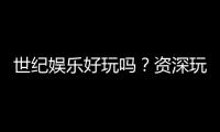 世纪娱乐好玩吗？资深玩家带你揭秘真实体验与赢钱技巧