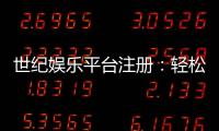世纪娱乐平台注册：轻松三步完成账号开通畅享顶级游戏体验