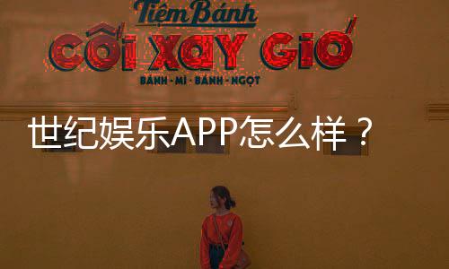 世纪娱乐APP怎么样？资深玩家亲测体验与实用攻略分享