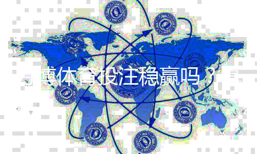 万博体育投注稳赢吗？真相揭秘、风险提示与安全投注攻略