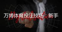 万博体育投注技巧：新手必学实战攻略与风险控制