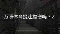 万博体育投注靠谱吗？2026最新版安全性评测与防骗指南