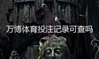 万博体育投注记录可查吗？一分钟看懂查询方法与隐私安全注意事项