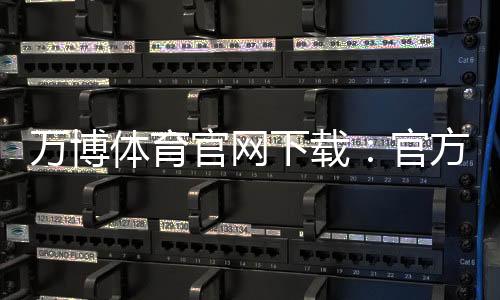 万博体育官网下载：官方正版安卓版iOS安装教程与安全下载指南
