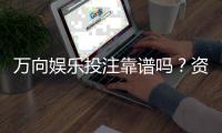 万向娱乐投注靠谱吗？资深玩家实测平台安全性与体验
