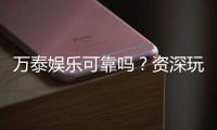 万泰娱乐可靠吗？资深玩家亲测其安全性与体验分享