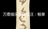 万泰娱乐在线投注：畅享安全便捷的顶级博彩体验